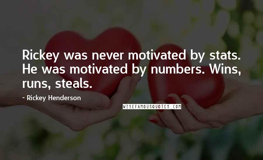 Rickey Henderson Quotes: Rickey was never motivated by stats. He was motivated by numbers. Wins, runs, steals.