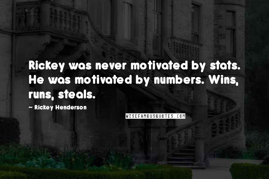 Rickey Henderson Quotes: Rickey was never motivated by stats. He was motivated by numbers. Wins, runs, steals.