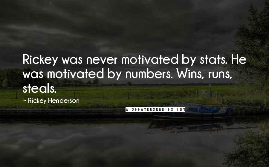 Rickey Henderson Quotes: Rickey was never motivated by stats. He was motivated by numbers. Wins, runs, steals.