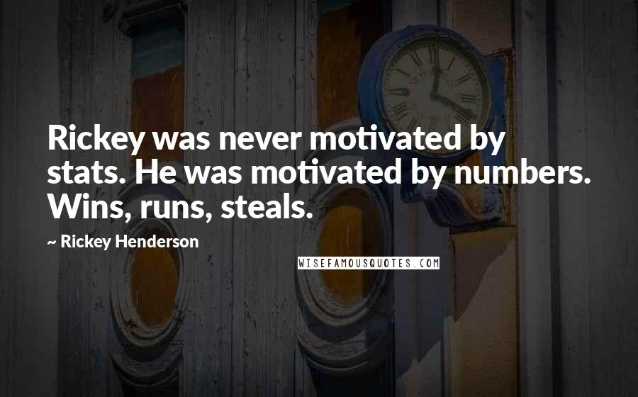 Rickey Henderson Quotes: Rickey was never motivated by stats. He was motivated by numbers. Wins, runs, steals.