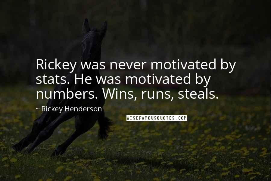 Rickey Henderson Quotes: Rickey was never motivated by stats. He was motivated by numbers. Wins, runs, steals.