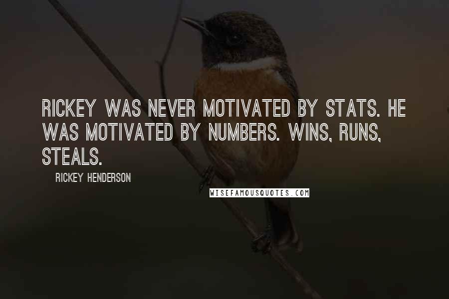 Rickey Henderson Quotes: Rickey was never motivated by stats. He was motivated by numbers. Wins, runs, steals.