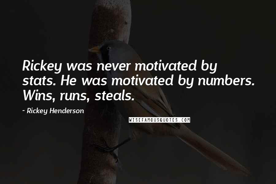 Rickey Henderson Quotes: Rickey was never motivated by stats. He was motivated by numbers. Wins, runs, steals.