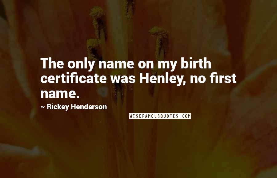 Rickey Henderson Quotes: The only name on my birth certificate was Henley, no first name.