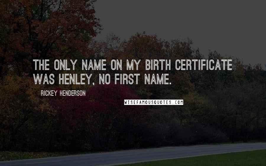 Rickey Henderson Quotes: The only name on my birth certificate was Henley, no first name.