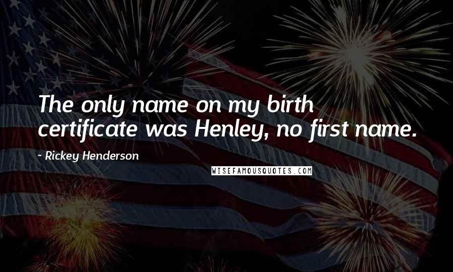 Rickey Henderson Quotes: The only name on my birth certificate was Henley, no first name.