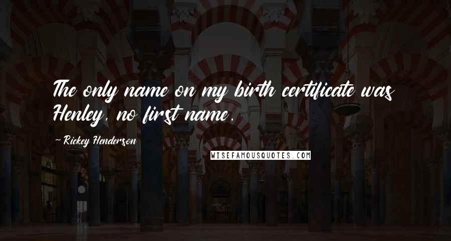 Rickey Henderson Quotes: The only name on my birth certificate was Henley, no first name.