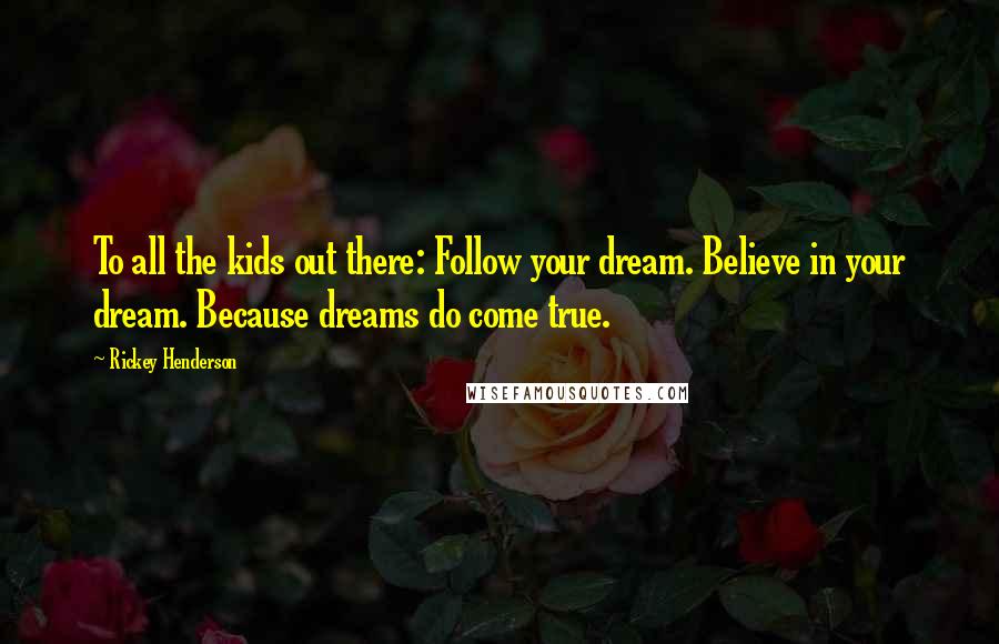 Rickey Henderson Quotes: To all the kids out there: Follow your dream. Believe in your dream. Because dreams do come true.