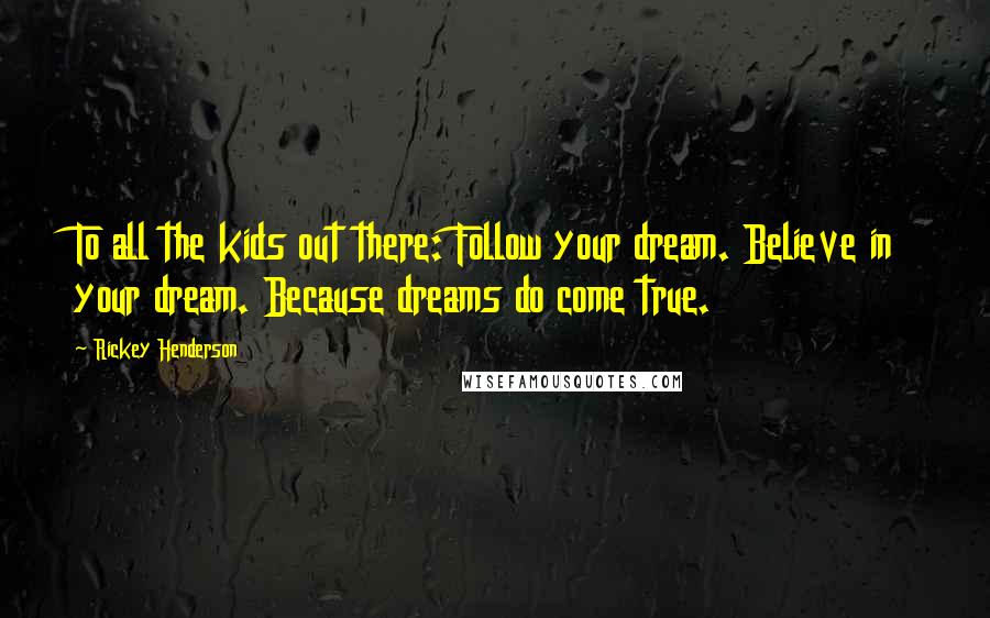 Rickey Henderson Quotes: To all the kids out there: Follow your dream. Believe in your dream. Because dreams do come true.