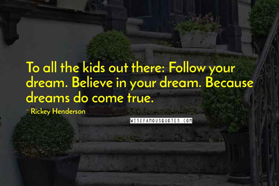 Rickey Henderson Quotes: To all the kids out there: Follow your dream. Believe in your dream. Because dreams do come true.