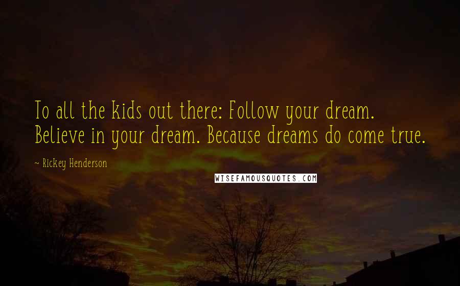 Rickey Henderson Quotes: To all the kids out there: Follow your dream. Believe in your dream. Because dreams do come true.