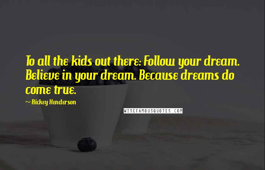 Rickey Henderson Quotes: To all the kids out there: Follow your dream. Believe in your dream. Because dreams do come true.