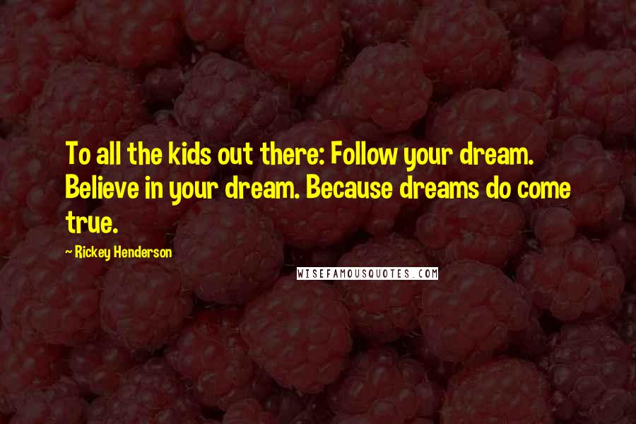 Rickey Henderson Quotes: To all the kids out there: Follow your dream. Believe in your dream. Because dreams do come true.