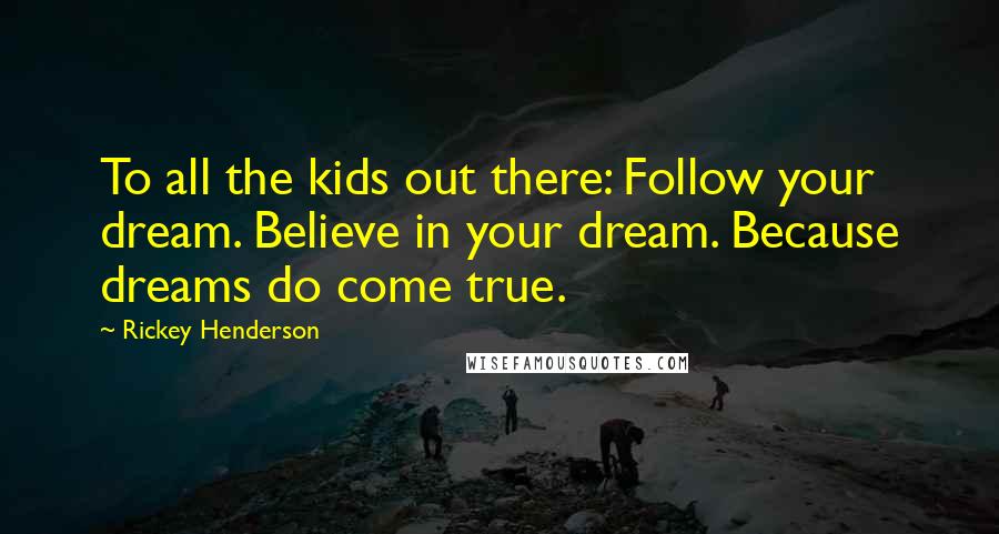 Rickey Henderson Quotes: To all the kids out there: Follow your dream. Believe in your dream. Because dreams do come true.