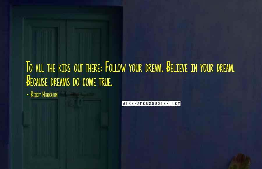 Rickey Henderson Quotes: To all the kids out there: Follow your dream. Believe in your dream. Because dreams do come true.