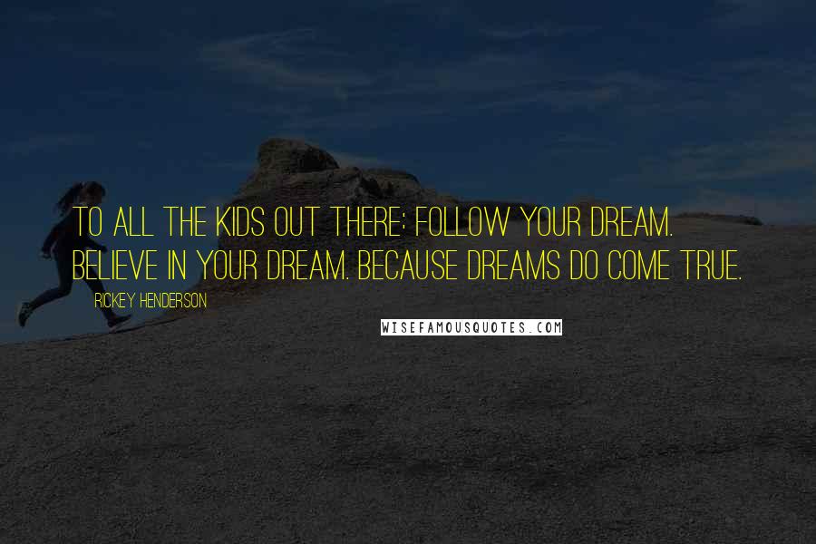 Rickey Henderson Quotes: To all the kids out there: Follow your dream. Believe in your dream. Because dreams do come true.