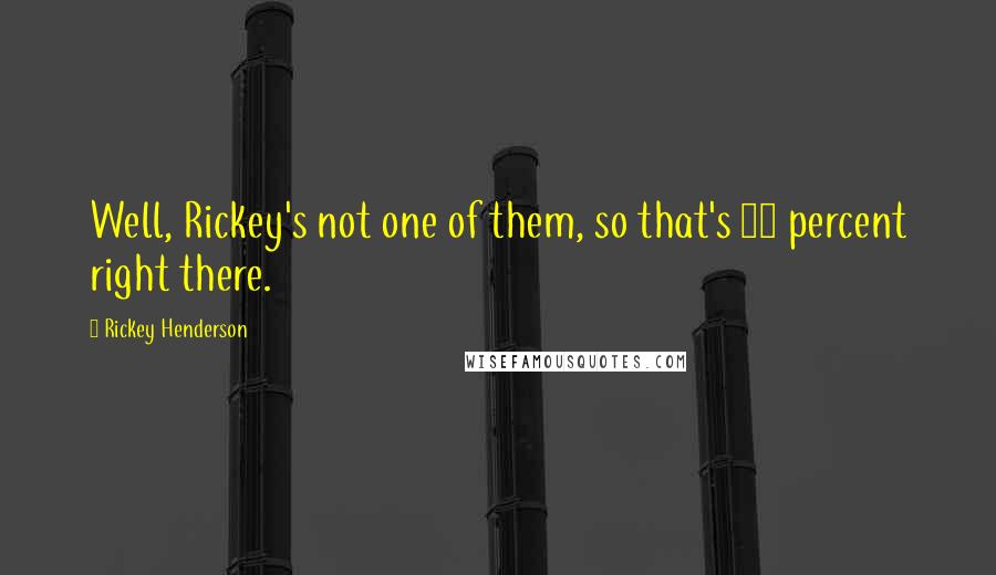 Rickey Henderson Quotes: Well, Rickey's not one of them, so that's 49 percent right there.
