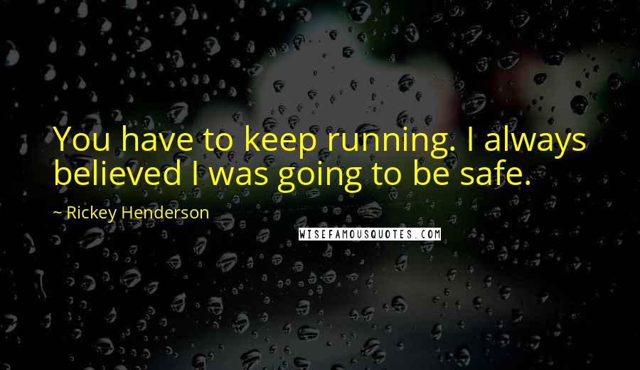 Rickey Henderson Quotes: You have to keep running. I always believed I was going to be safe.