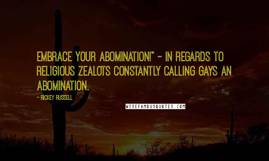 Rickey Russell Quotes: Embrace Your Abomination!" - in regards to religious zealots constantly calling gays an abomination.