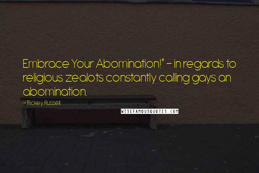 Rickey Russell Quotes: Embrace Your Abomination!" - in regards to religious zealots constantly calling gays an abomination.