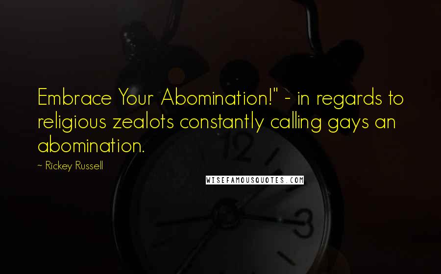 Rickey Russell Quotes: Embrace Your Abomination!" - in regards to religious zealots constantly calling gays an abomination.