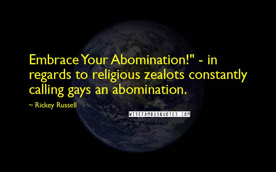 Rickey Russell Quotes: Embrace Your Abomination!" - in regards to religious zealots constantly calling gays an abomination.