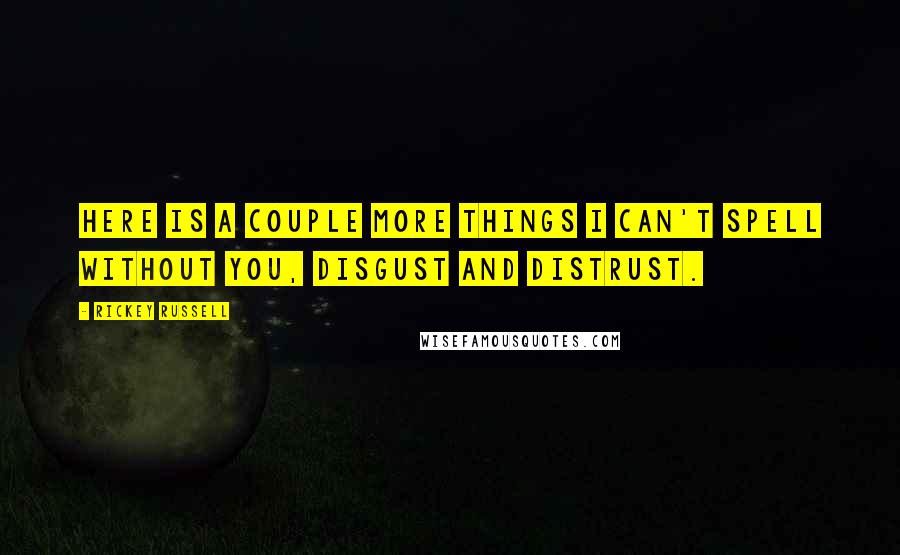 Rickey Russell Quotes: Here is a couple more things I can't spell without you, disgust and distrust.