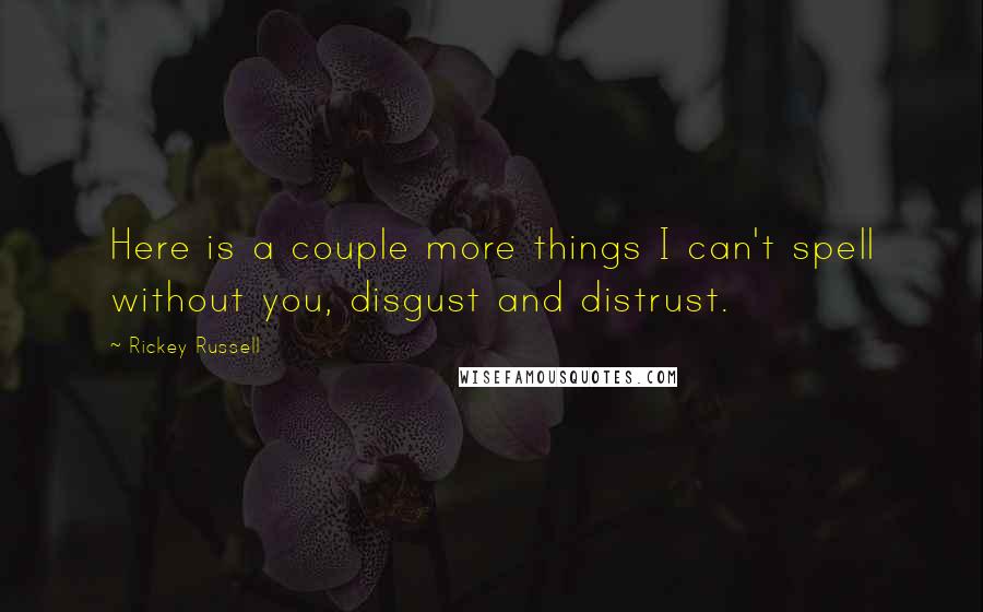 Rickey Russell Quotes: Here is a couple more things I can't spell without you, disgust and distrust.