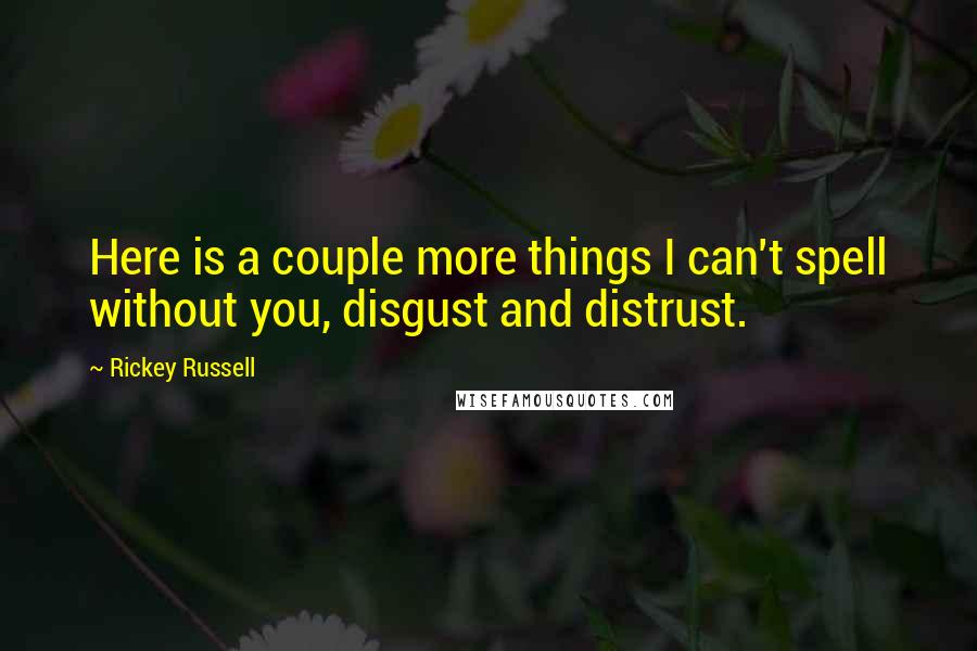 Rickey Russell Quotes: Here is a couple more things I can't spell without you, disgust and distrust.