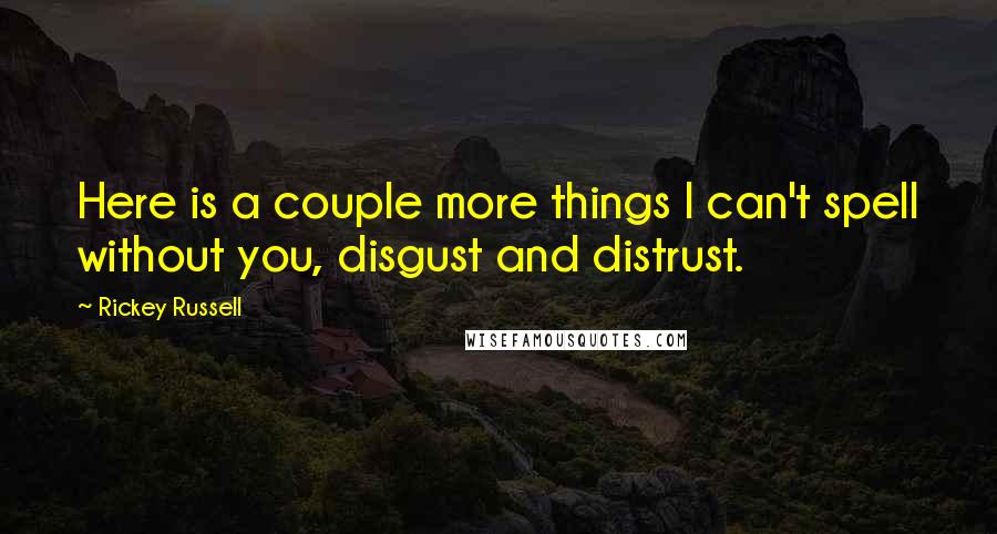 Rickey Russell Quotes: Here is a couple more things I can't spell without you, disgust and distrust.