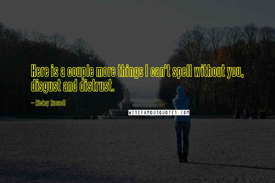 Rickey Russell Quotes: Here is a couple more things I can't spell without you, disgust and distrust.