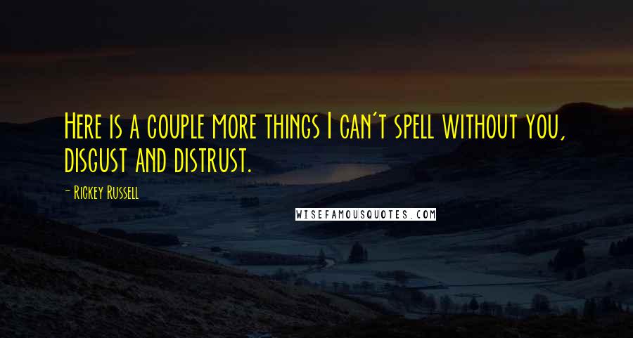 Rickey Russell Quotes: Here is a couple more things I can't spell without you, disgust and distrust.