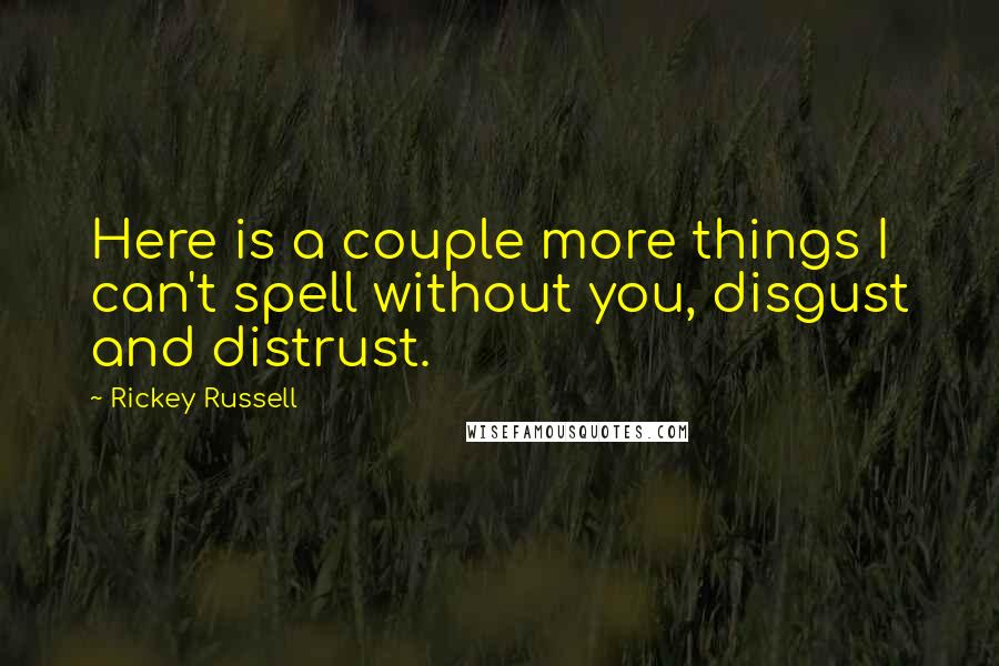 Rickey Russell Quotes: Here is a couple more things I can't spell without you, disgust and distrust.