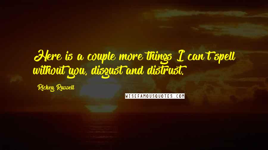 Rickey Russell Quotes: Here is a couple more things I can't spell without you, disgust and distrust.