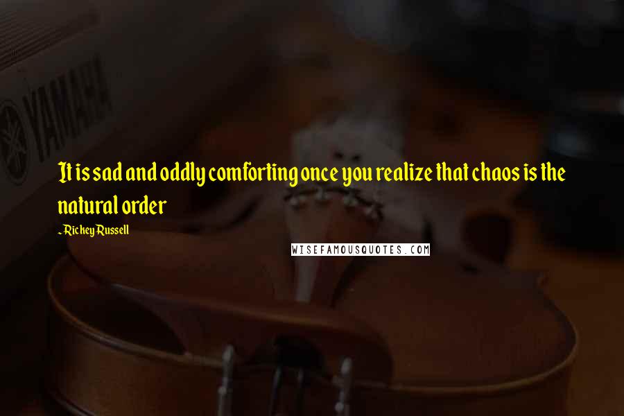 Rickey Russell Quotes: It is sad and oddly comforting once you realize that chaos is the natural order