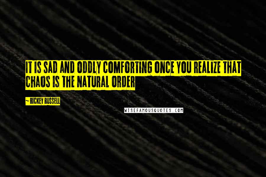 Rickey Russell Quotes: It is sad and oddly comforting once you realize that chaos is the natural order