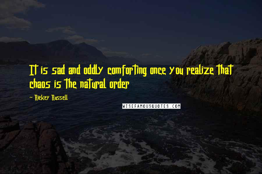 Rickey Russell Quotes: It is sad and oddly comforting once you realize that chaos is the natural order
