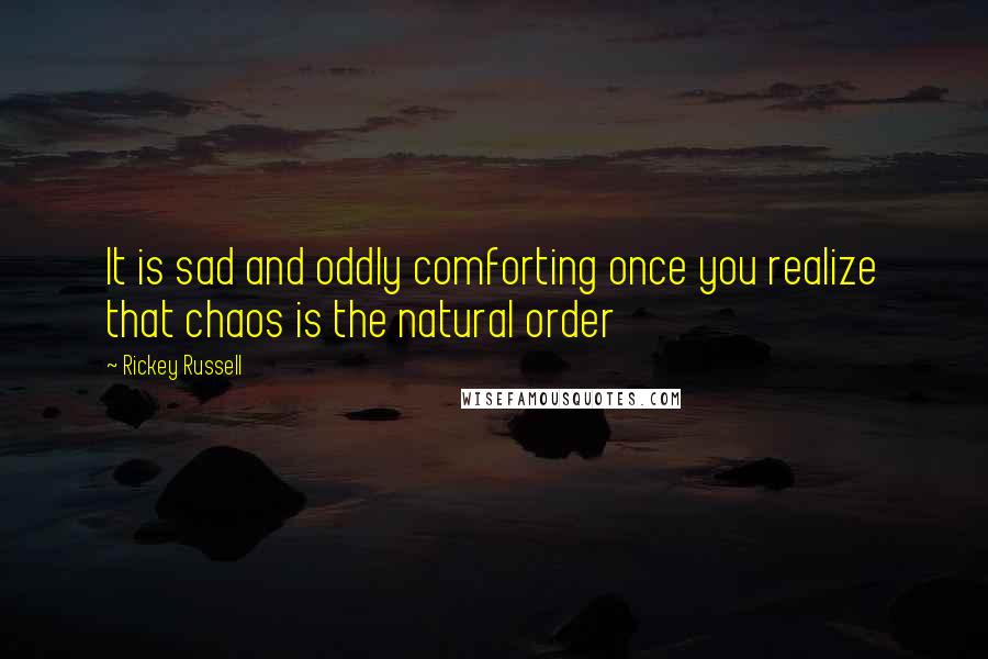 Rickey Russell Quotes: It is sad and oddly comforting once you realize that chaos is the natural order