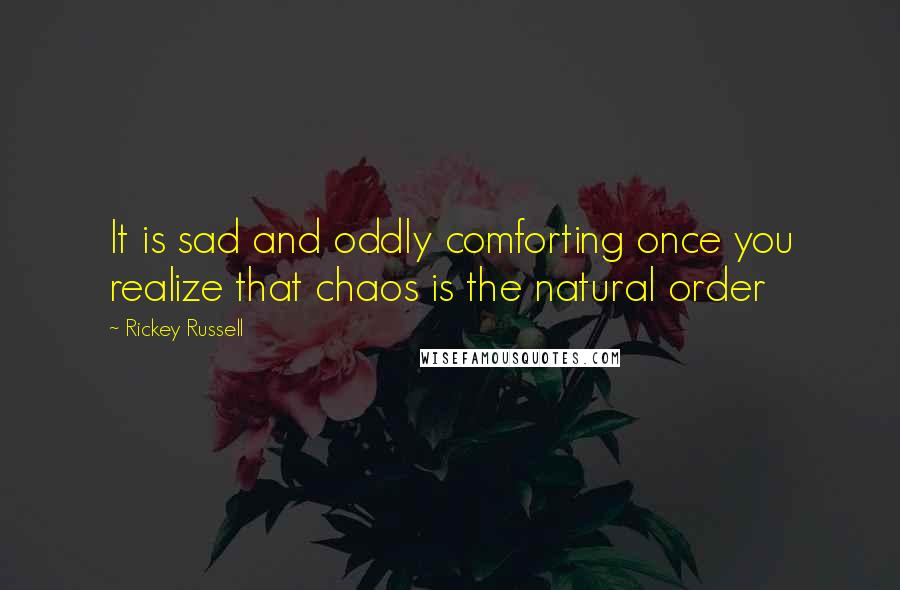 Rickey Russell Quotes: It is sad and oddly comforting once you realize that chaos is the natural order