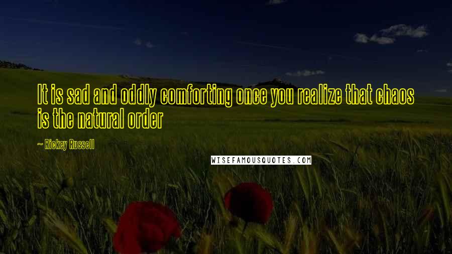 Rickey Russell Quotes: It is sad and oddly comforting once you realize that chaos is the natural order