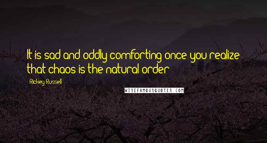 Rickey Russell Quotes: It is sad and oddly comforting once you realize that chaos is the natural order