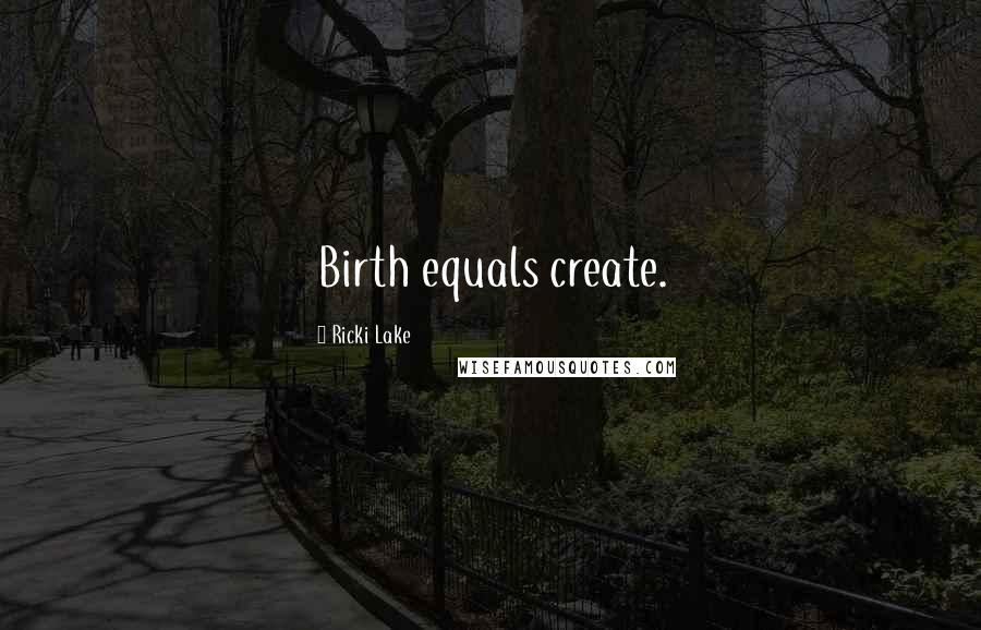 Ricki Lake Quotes: Birth equals create.