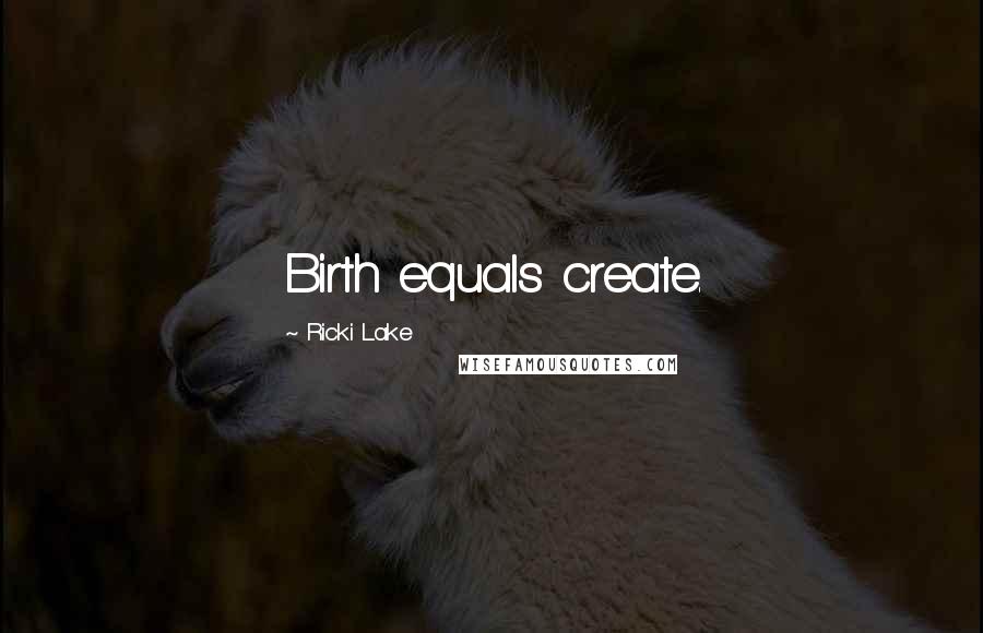 Ricki Lake Quotes: Birth equals create.