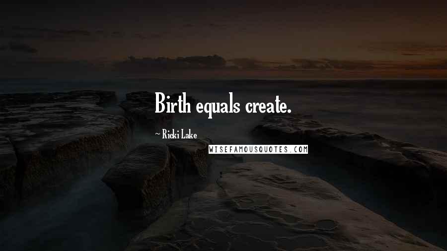 Ricki Lake Quotes: Birth equals create.