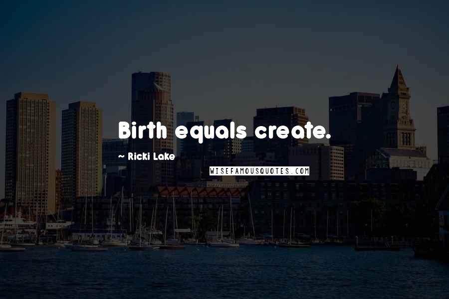 Ricki Lake Quotes: Birth equals create.