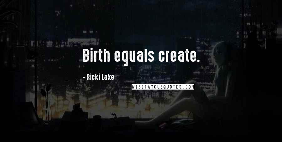 Ricki Lake Quotes: Birth equals create.