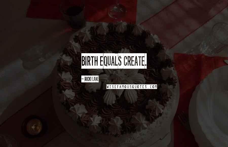 Ricki Lake Quotes: Birth equals create.