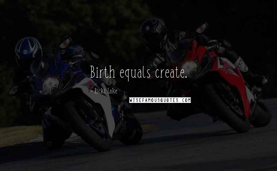Ricki Lake Quotes: Birth equals create.