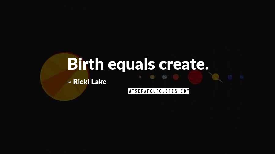 Ricki Lake Quotes: Birth equals create.
