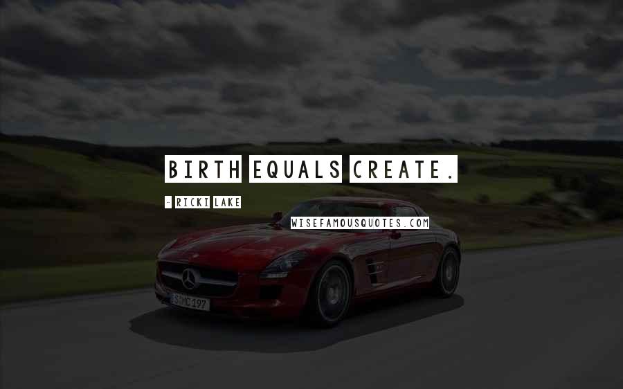 Ricki Lake Quotes: Birth equals create.